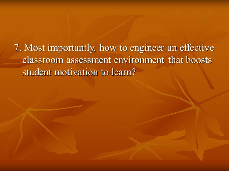 7. Most importantly, how to engineer an effective classroom assessment environment that boosts student